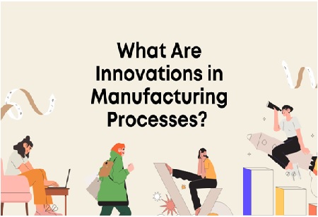 What Are Innovations in Manufacturing Processes?